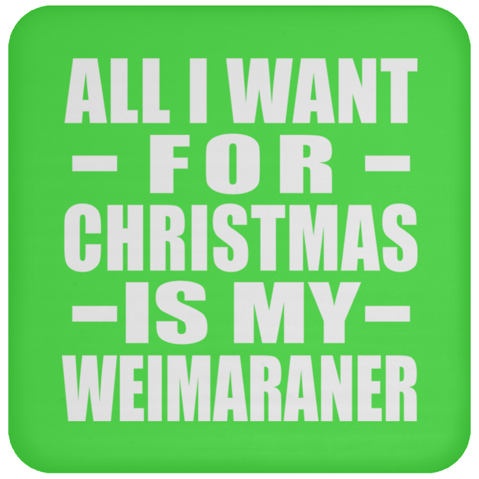 All I Want For Christmas Is My Weimaraner - Coaster