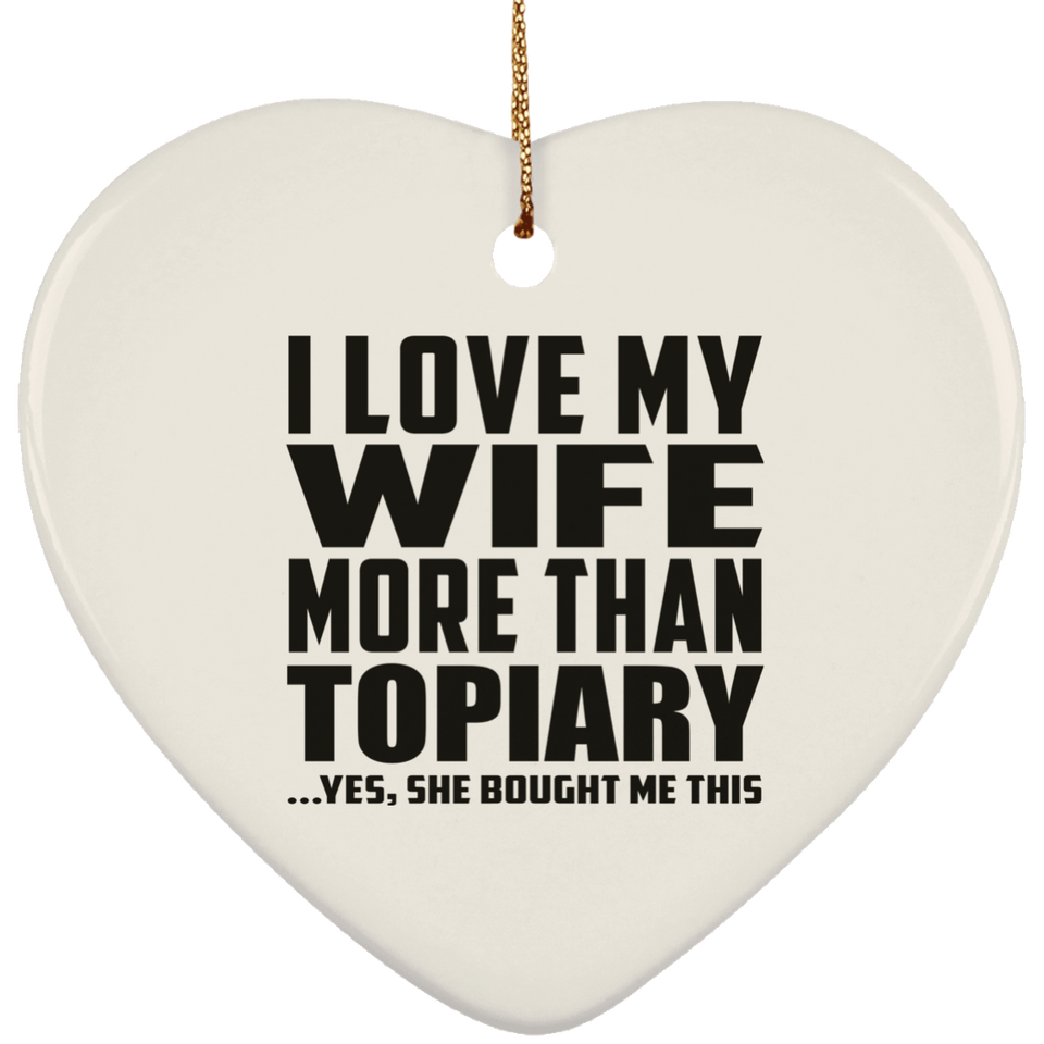 I Love My Wife More Than Topiary - Heart Ornament