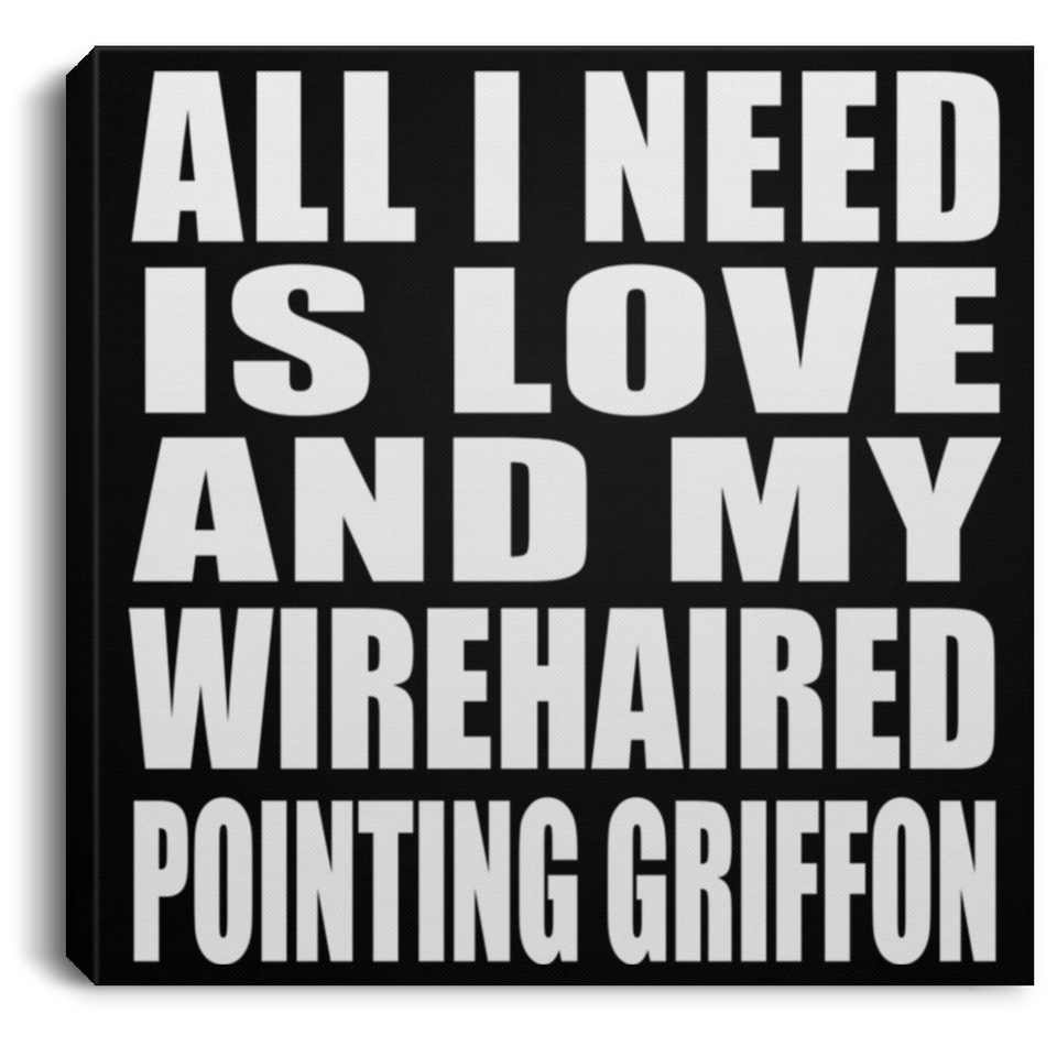 All I Need Is Love And My Wirehaired Pointing Griffon - Canvas Square