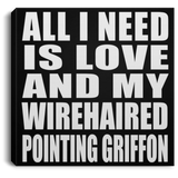All I Need Is Love And My Wirehaired Pointing Griffon - Canvas Square