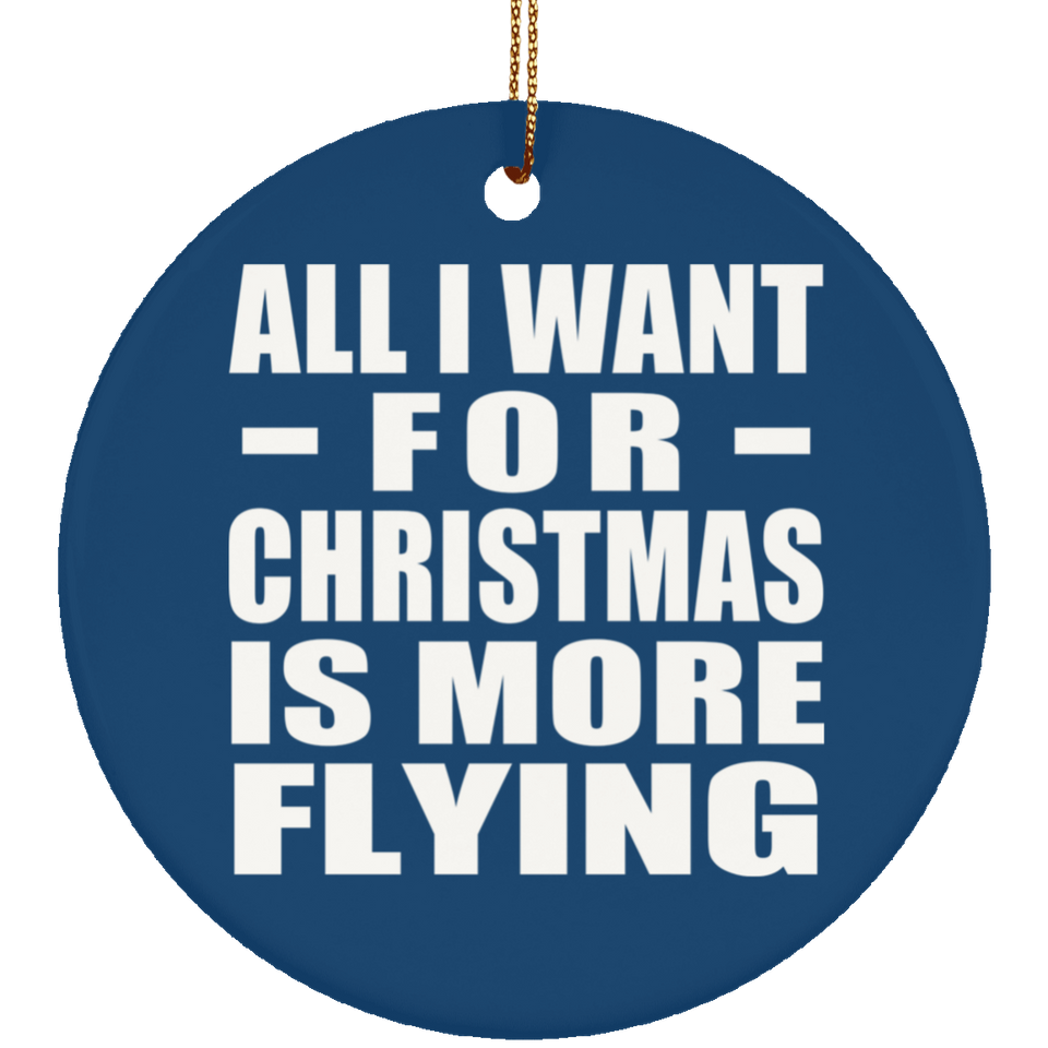 All I Want For Christmas Is More Flying - Circle Ornament