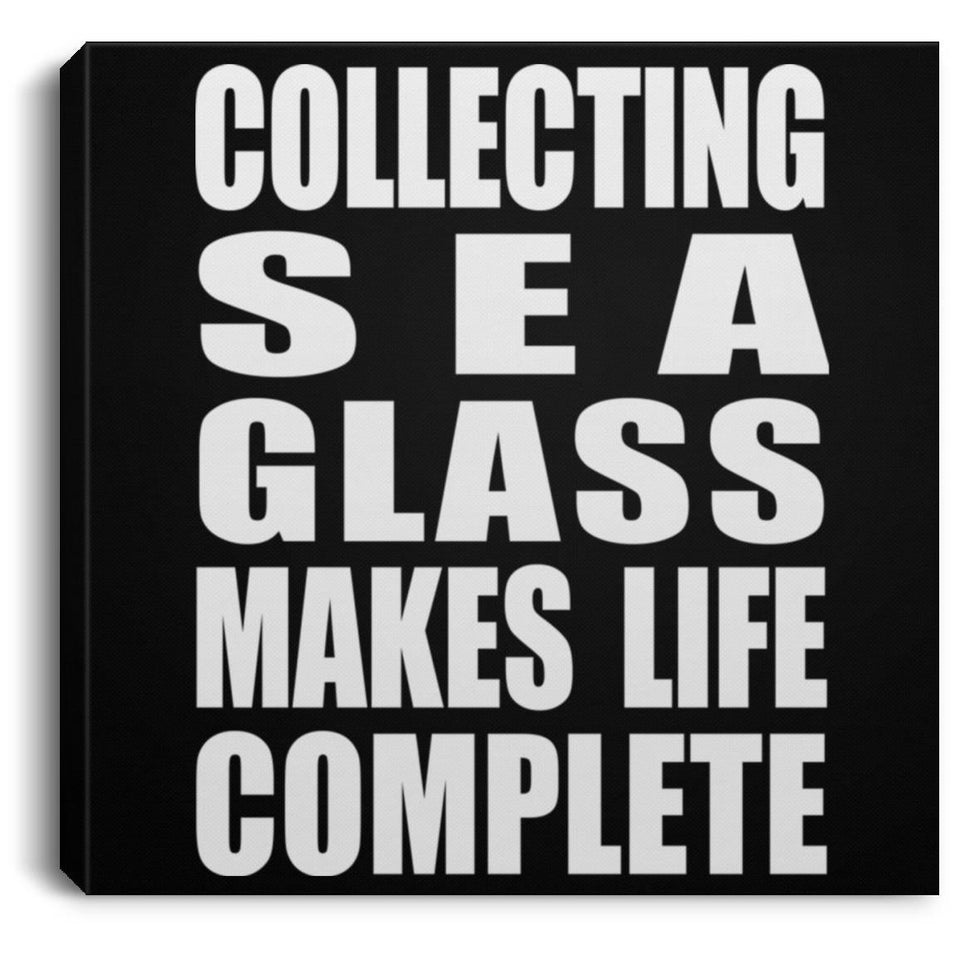Collecting Sea Glass Makes Life Complete - Canvas Square