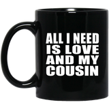 All I Need Is Love And My Cousin - 11 Oz Coffee Mug Black