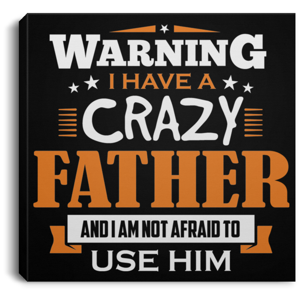 Warning I Have A Crazy Father & I Am Not Afraid To Use Him - Canvas Square