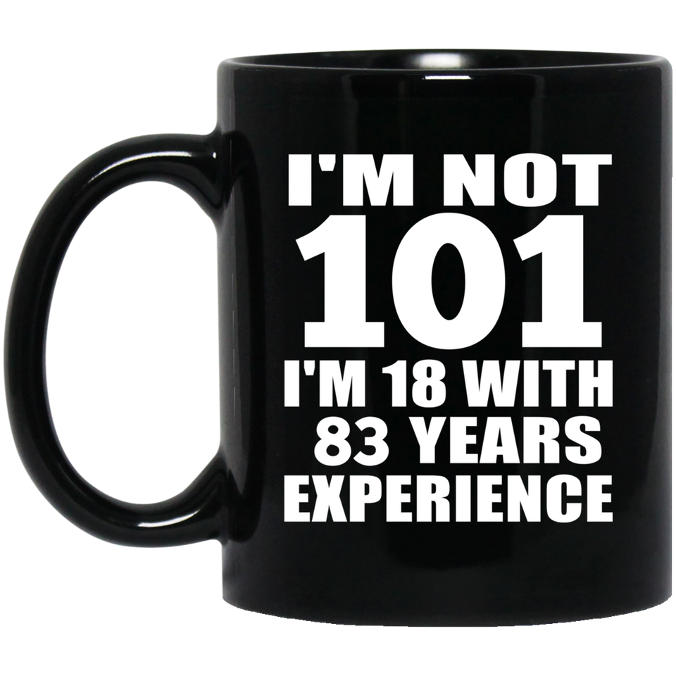 101st Birthday I'm Not 101 I'm 18 With 83 Years Experience - 11oz Coffee Mug Black