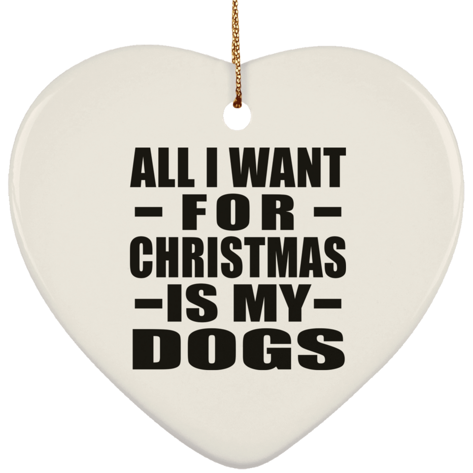All I Want For Christmas Is My Dogs - Heart Ornament