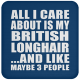 All I Care About Is My British Longhair - Drink Coaster