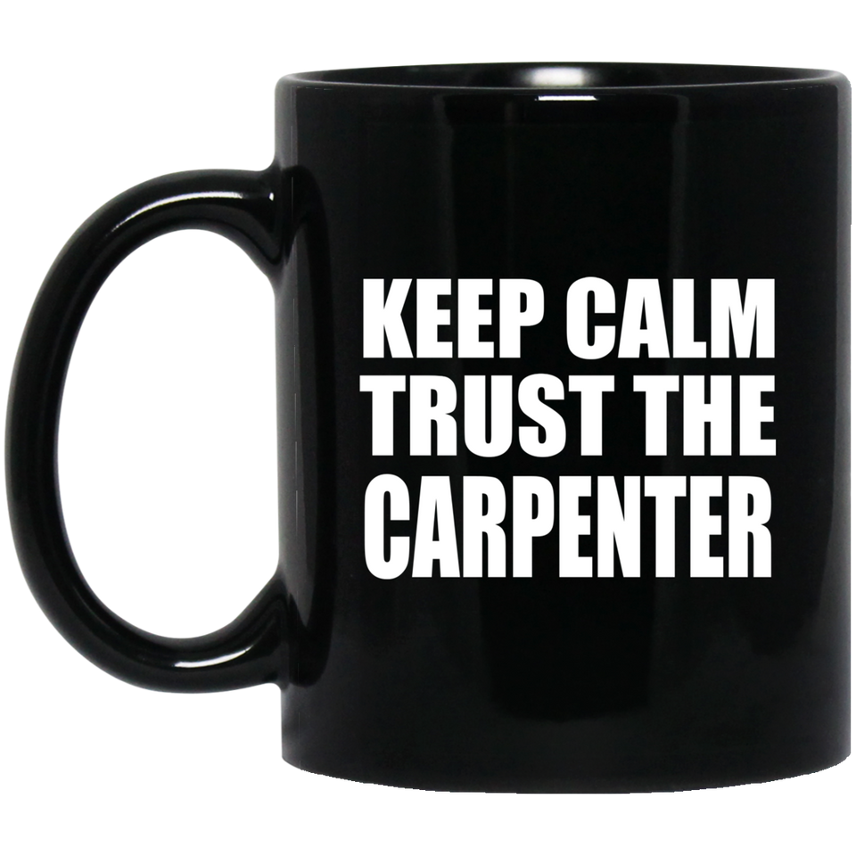 Keep Calm and Trust The Carpenter - 11oz Coffee Mug Black