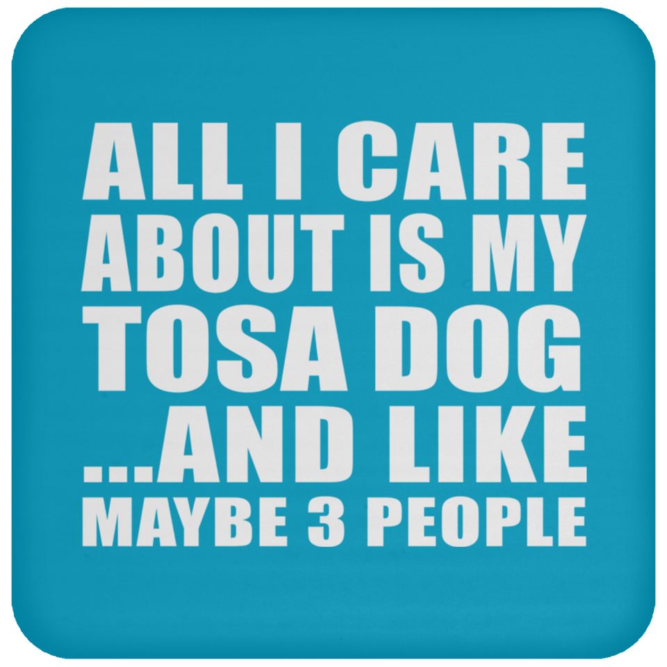 All I Care About Is My Tosa Dog - Drink Coaster