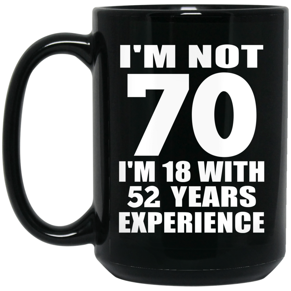 70th Birthday I'm Not 70 I'm 18 With 52 Years Experience - 15oz Coffee Mug Black