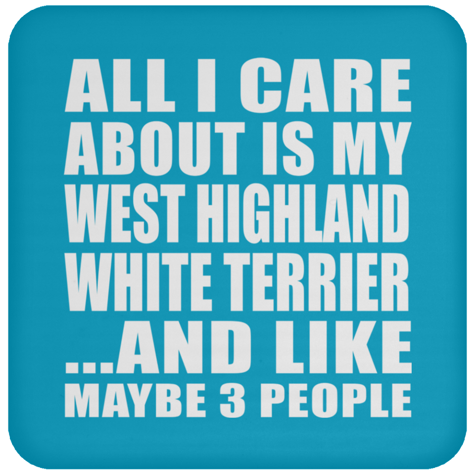 All I Care About Is My West Highland White Terrier - Drink Coaster
