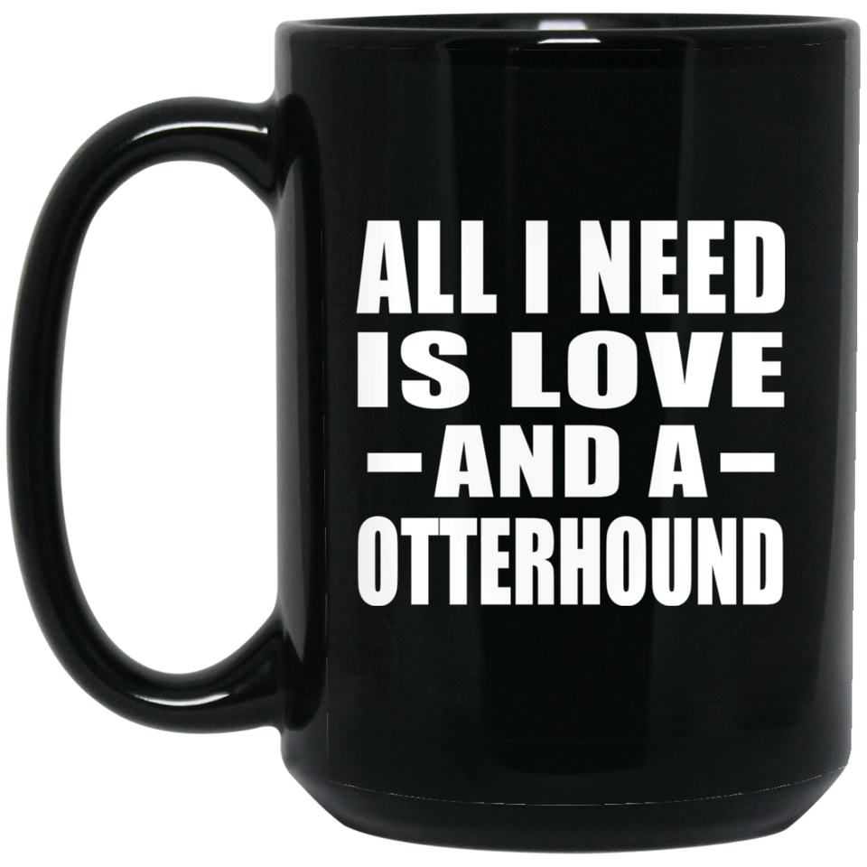 All I Need Is Love And A Otterhound - 15 Oz Coffee Mug Black
