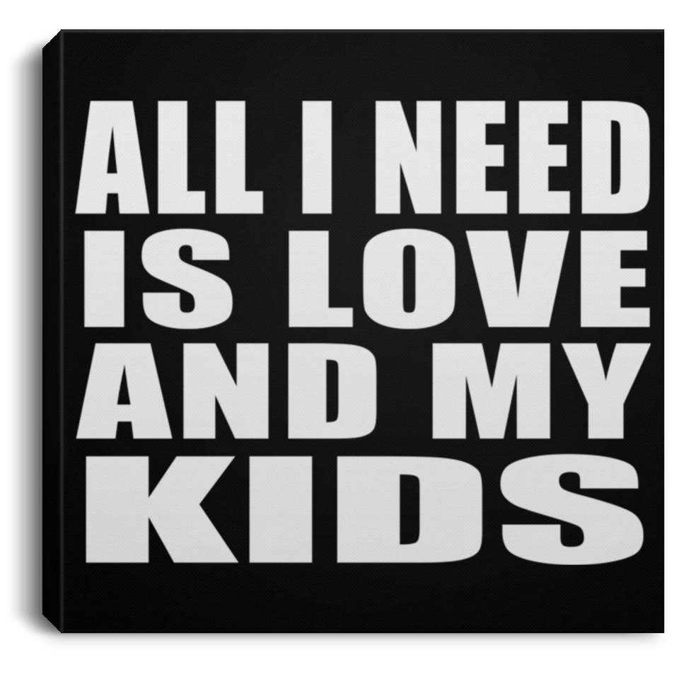 All I Need Is Love And My Kids - Canvas Square