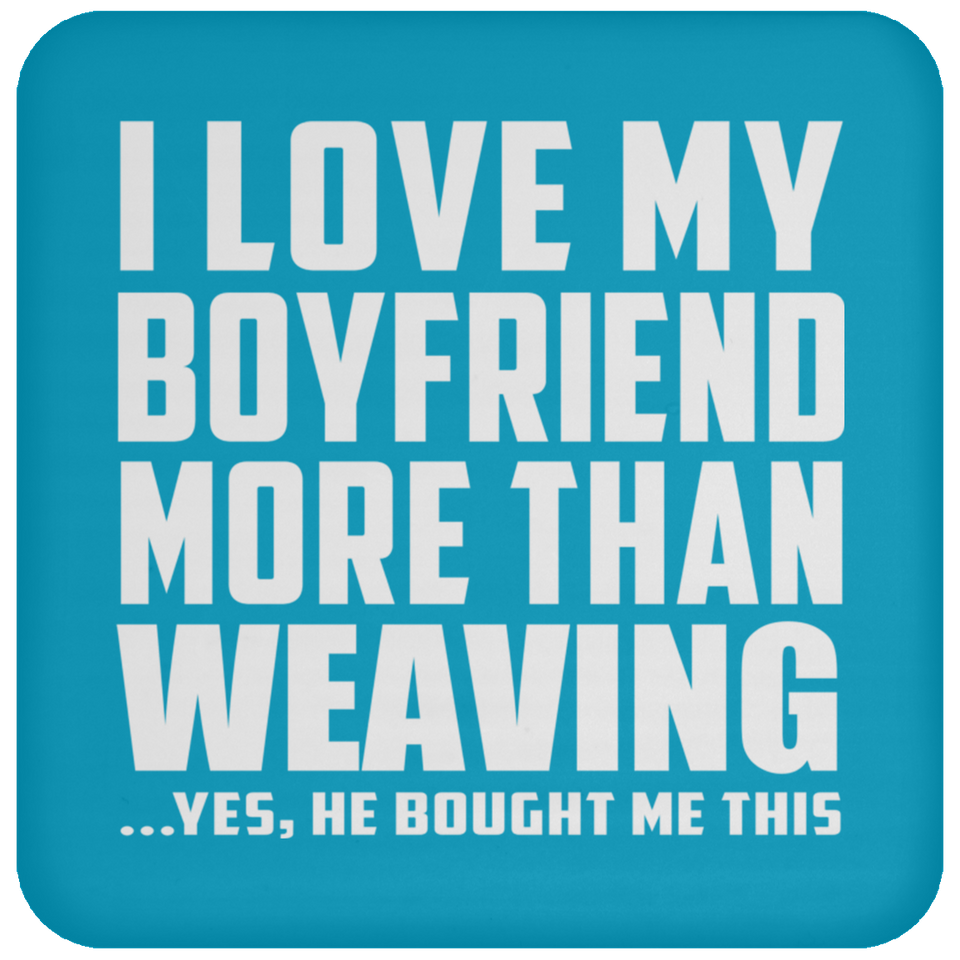 I Love My Boyfriend More Than Weaving - Drink Coaster