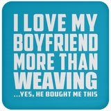 I Love My Boyfriend More Than Weaving - Drink Coaster