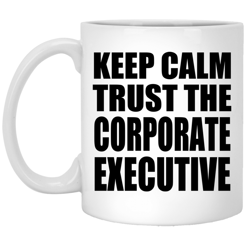 Keep Calm and Trust The Corporate Executive - 11oz Coffee Mug
