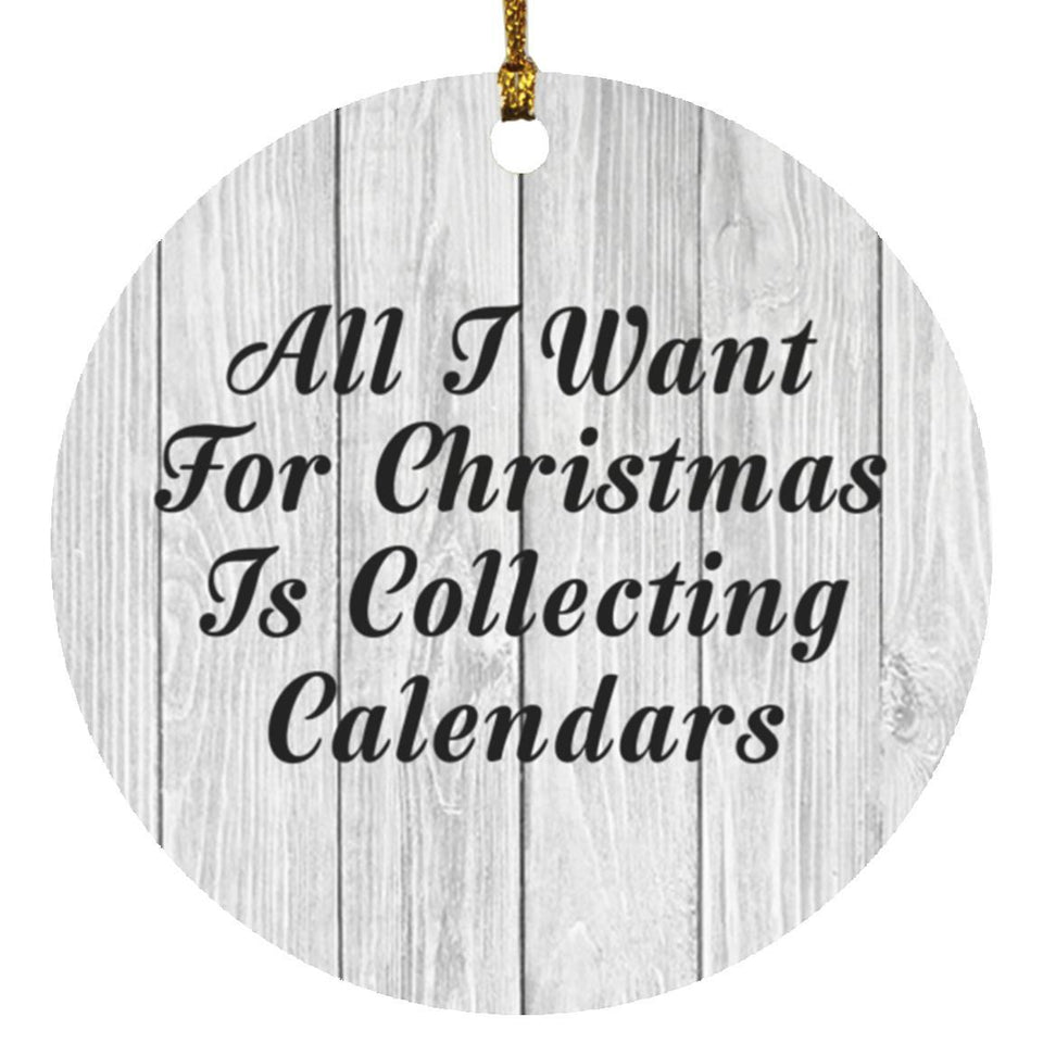 All I Want For Christmas Is Collecting Calendars - Circle Ornament F