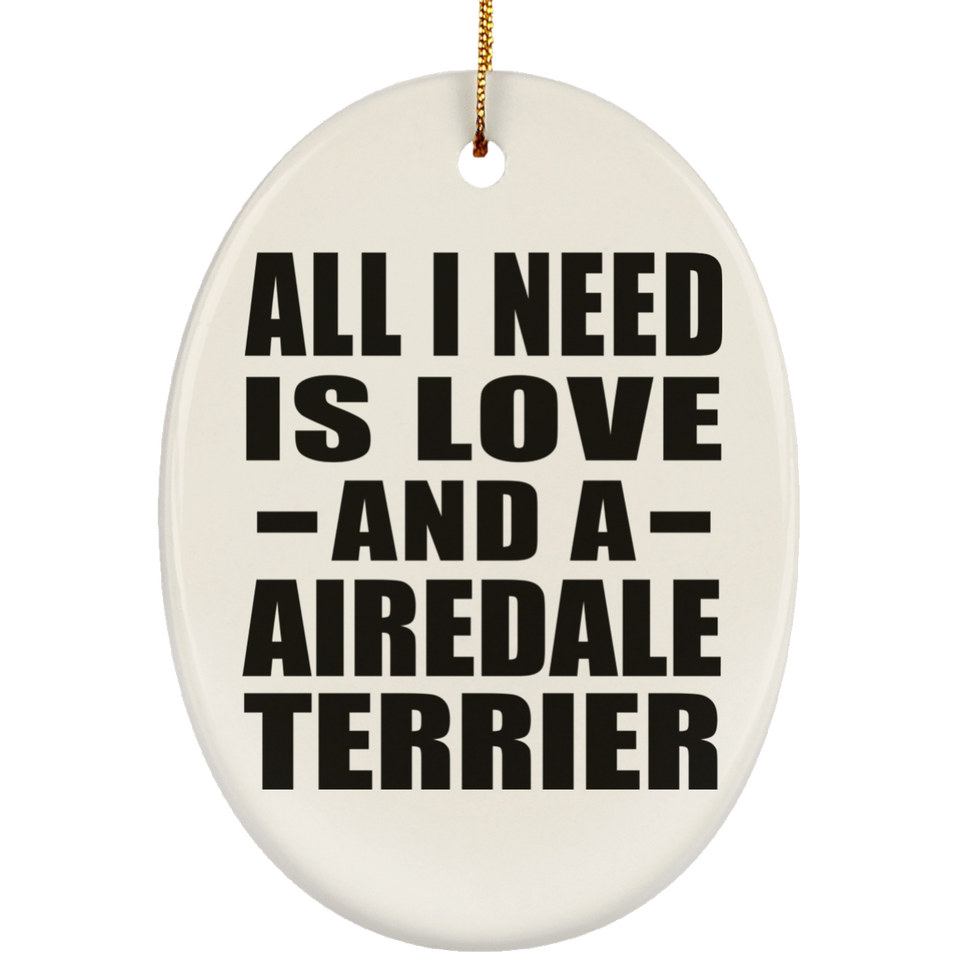 All I Need Is Love And A Airedale Terrier - Oval Ornament