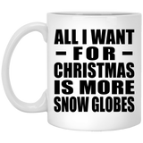 All I Want For Christmas Is More Snow Globes - 11 Oz Coffee Mug