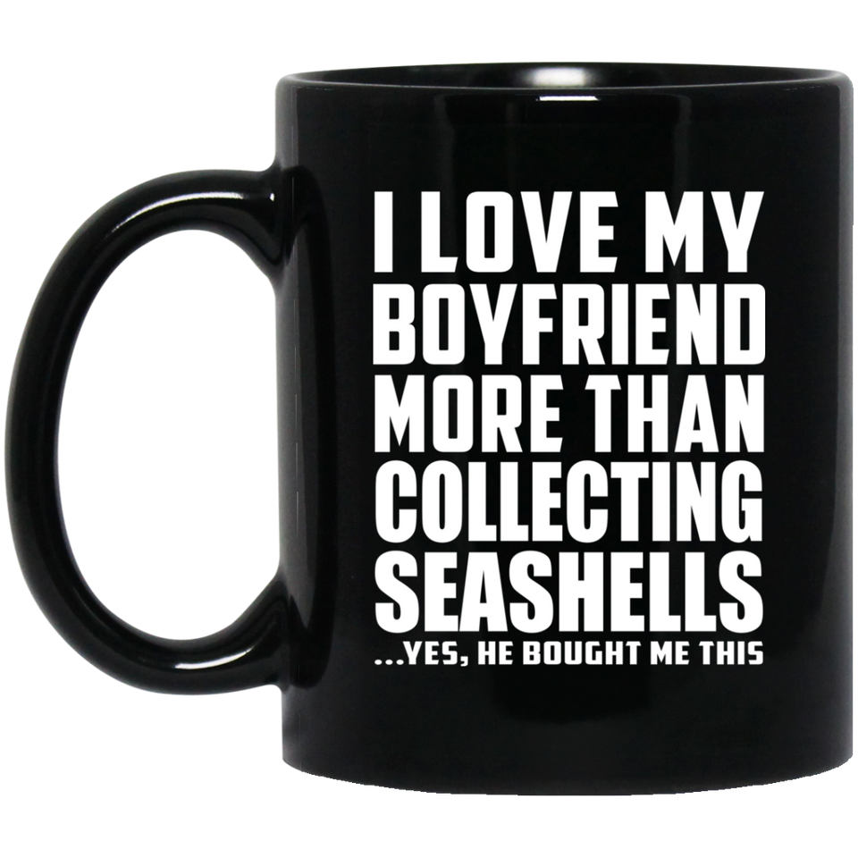 I Love My Boyfriend More Than Collecting Seashells - 11 Oz Coffee Mug Black