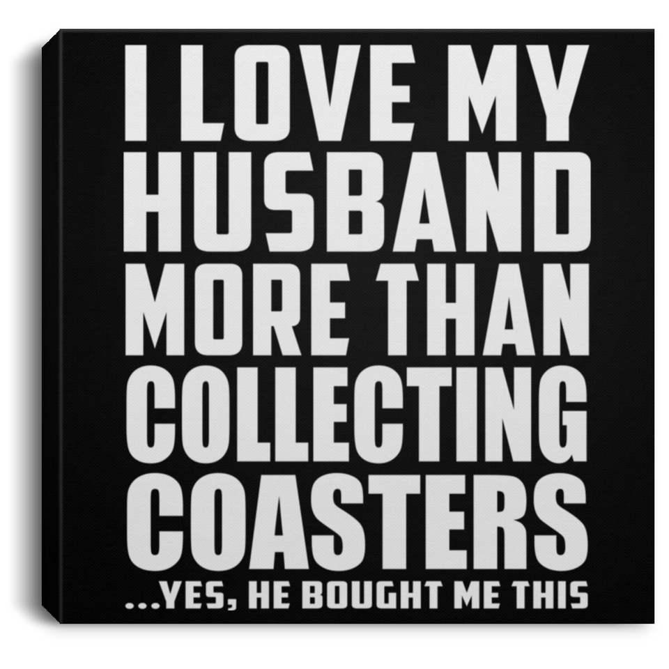 I Love My Husband More Than Collecting Coasters - Canvas Square