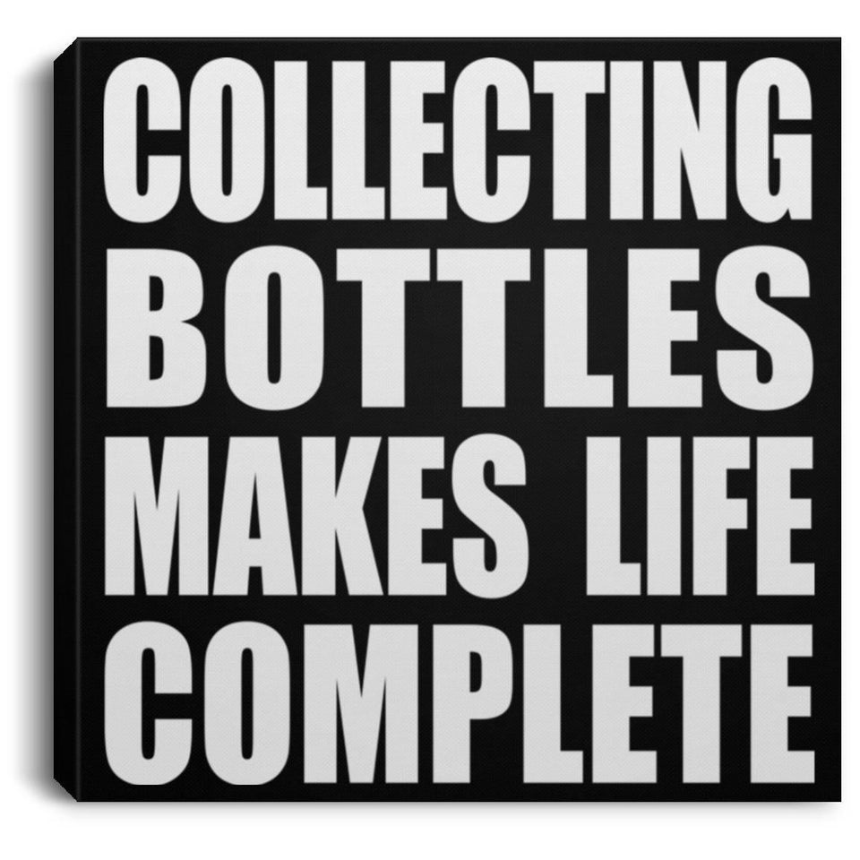 Collecting Bottles Makes Life Complete - Canvas Square