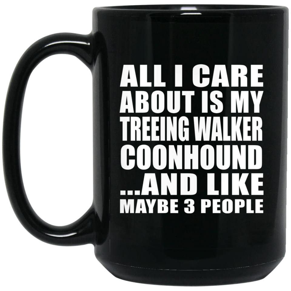 All I Care About Is My Treeing Walker Coonhound - 15 Oz Coffee Mug Black