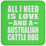 All I Need Is Love And A Australian Cattle Dog - Drink Coaster