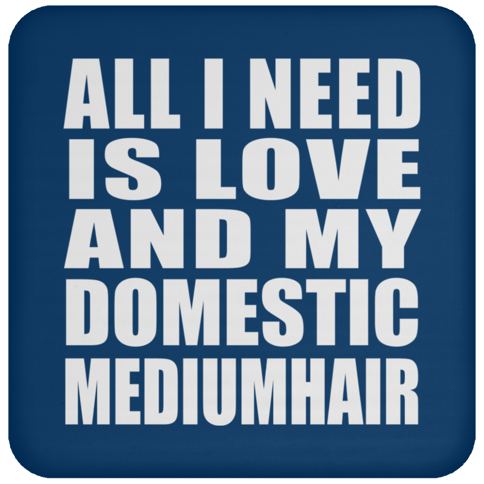 All I Need Is Love And My Domestic Mediumhair - Drink Coaster