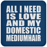 All I Need Is Love And My Domestic Mediumhair - Drink Coaster