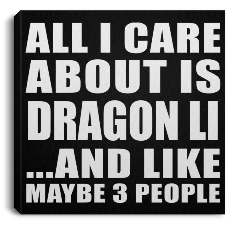 All I Care About Is Dragon Li - Canvas Square
