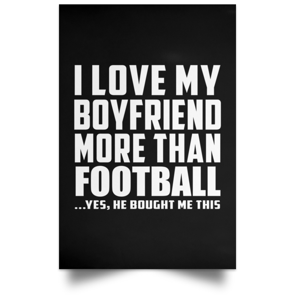 I Love My Boyfriend More Than Football - Poster Portrait
