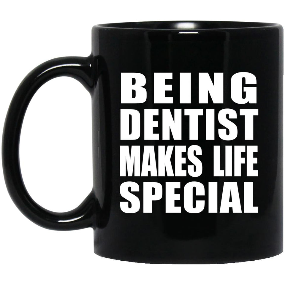 Being Dentist Makes Life Special - 11oz Coffee Mug Black
