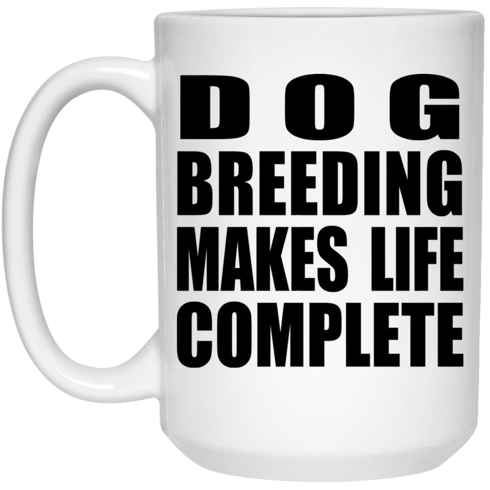 Dog Breeding Makes Life Complete - 15oz Coffee Mug