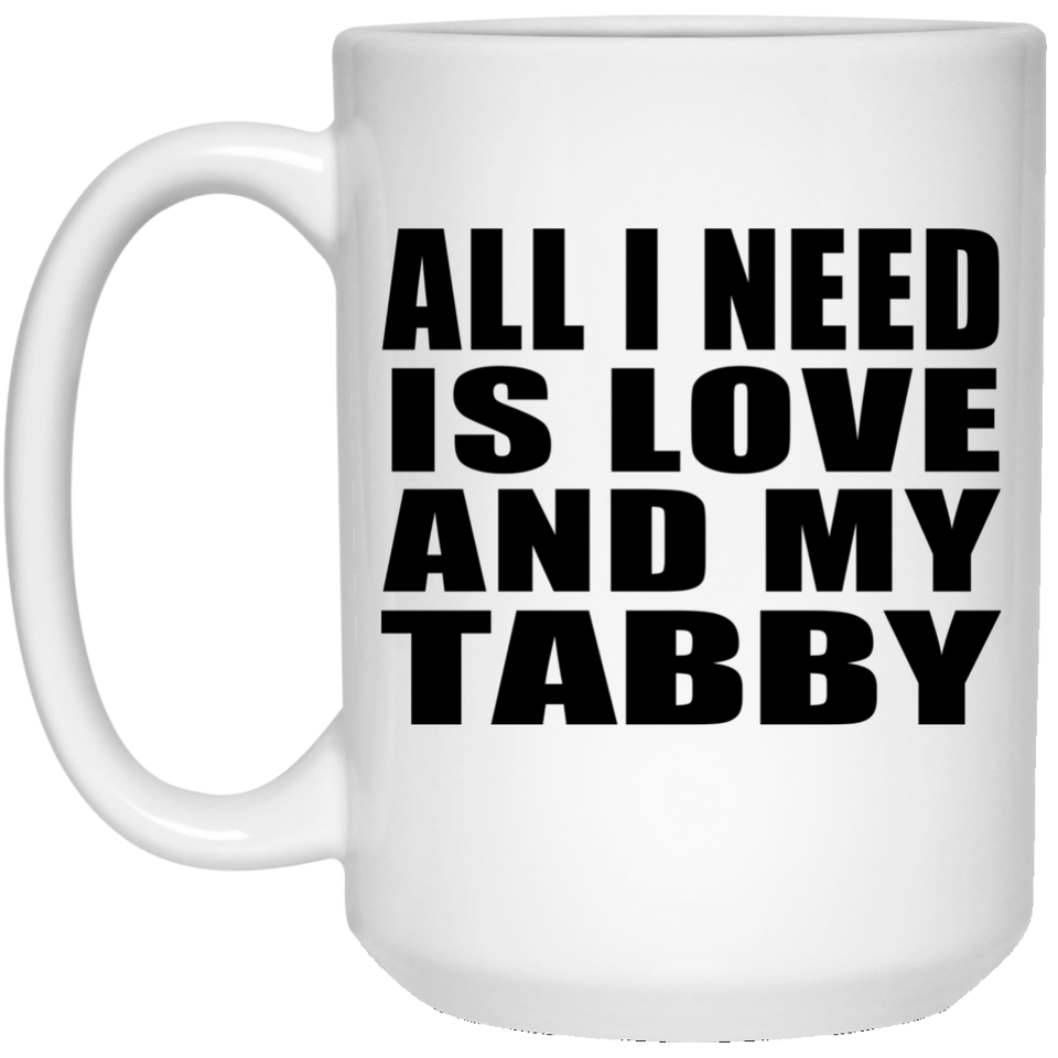 All I Need Is Love And My Tabby - 15 Oz Coffee Mug