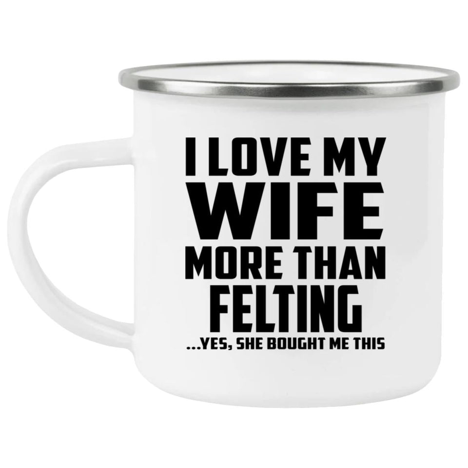 I Love My Wife More Than Felting - 12oz Camping Mug