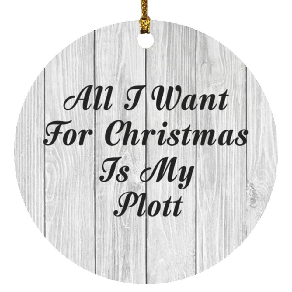 All I Want For Christmas Is My Plott - Circle Ornament F
