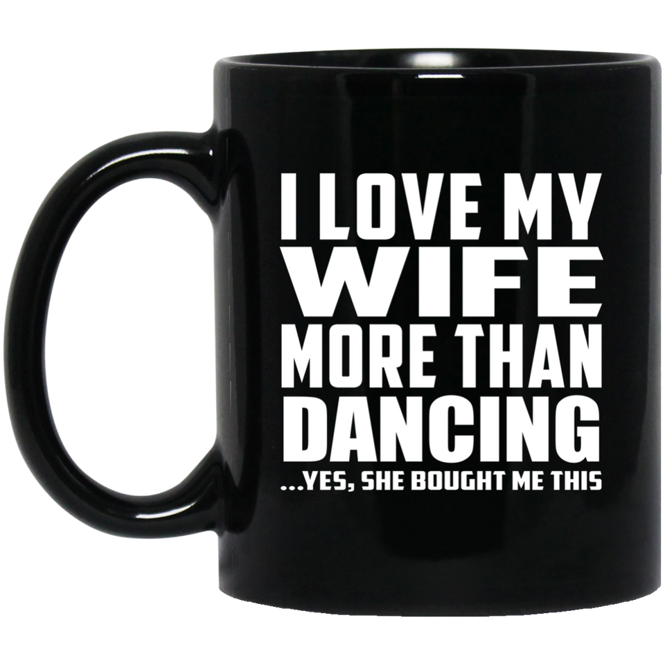 I Love My Wife More Than Dancing - 11 Oz Coffee Mug Black