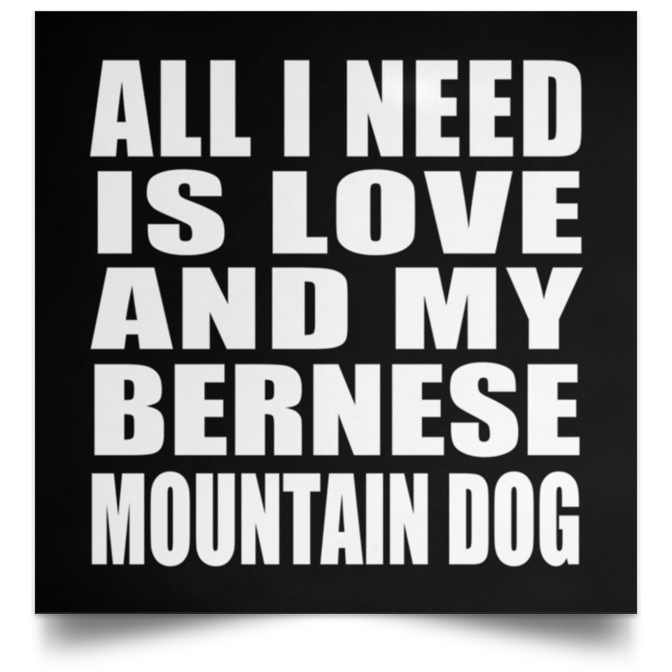 All I Need Is Love And My Bernese Mountain Dog - Poster Square