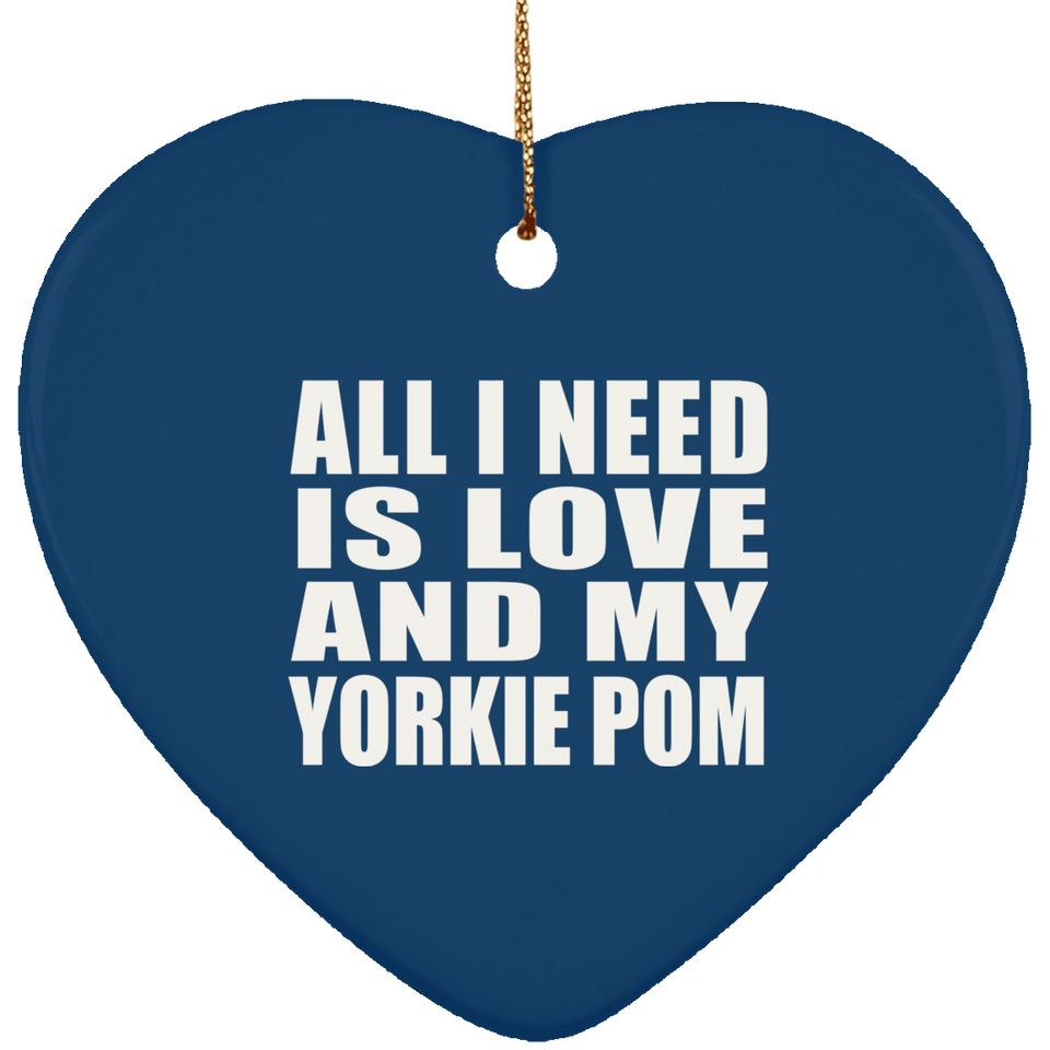 All I Need Is Love And My Yorkie Pom - Heart Ornament