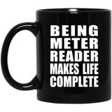 Being Meter Reader Makes Life Complete - 11oz Coffee Mug Black