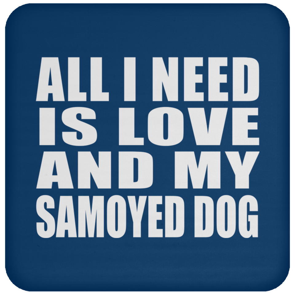 All I Need Is Love And My Samoyed Dog - Drink Coaster