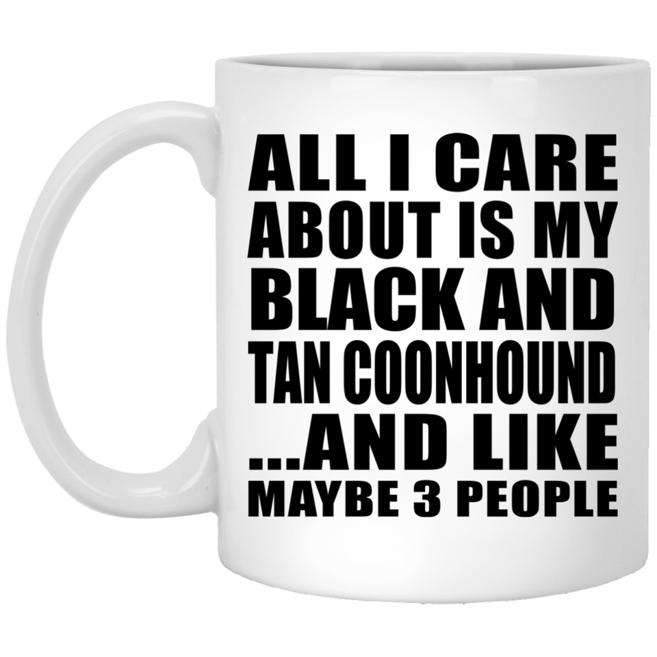 All I Care About Is My Black And Tan Coonhound - 11 Oz Coffee Mug