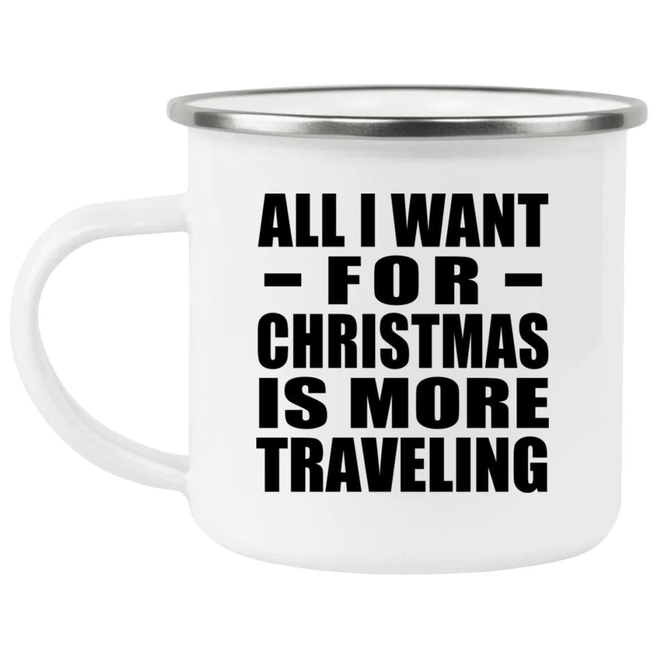 All I Want For Christmas Is More Traveling - 12oz Camping Mug