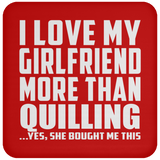 I Love My Girlfriend More Than Quilling - Drink Coaster