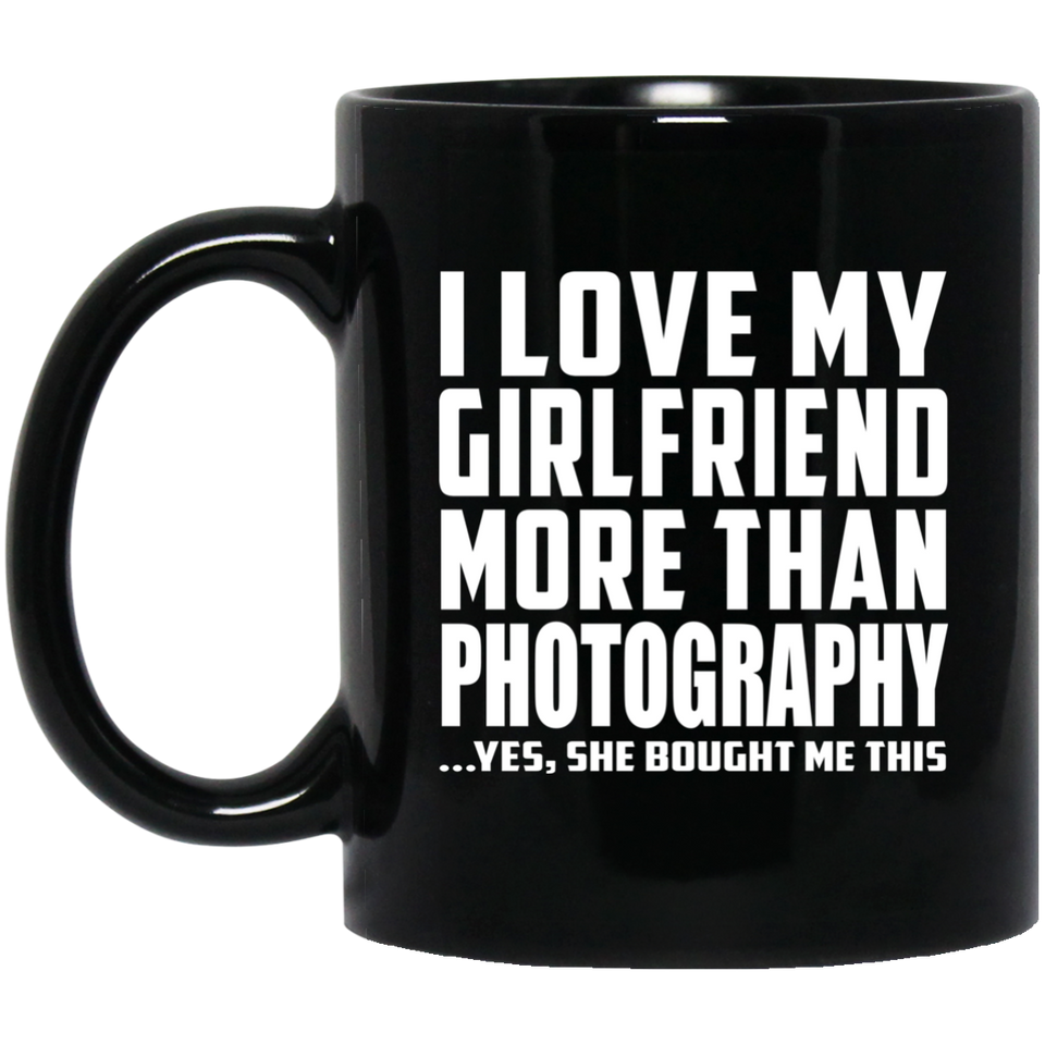 I Love My Girlfriend More Than Photography - 11 Oz Coffee Mug Black