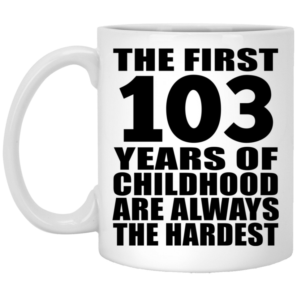 103rd Birthday First 103 Years of Childhood Are The Hardest - 11oz Coffee Mug