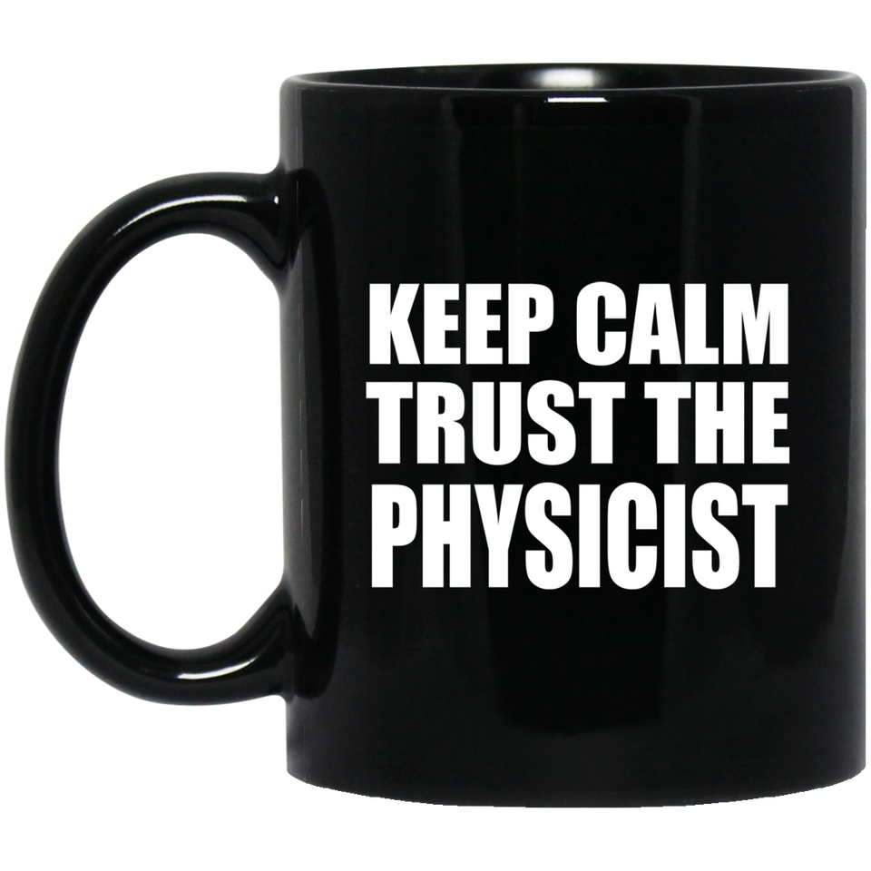 Keep Calm and Trust The Physicist - 11oz Coffee Mug Black