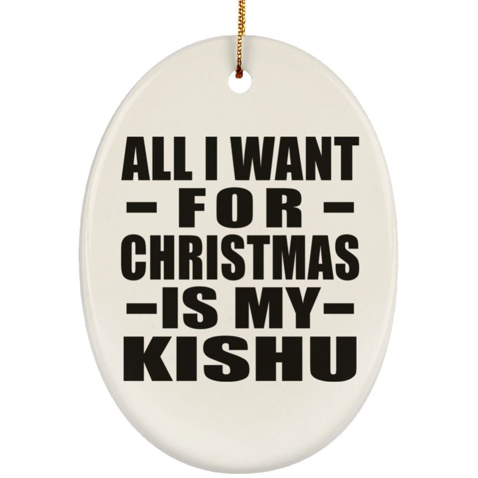All I Want For Christmas Is My Kishu - Oval Ornament