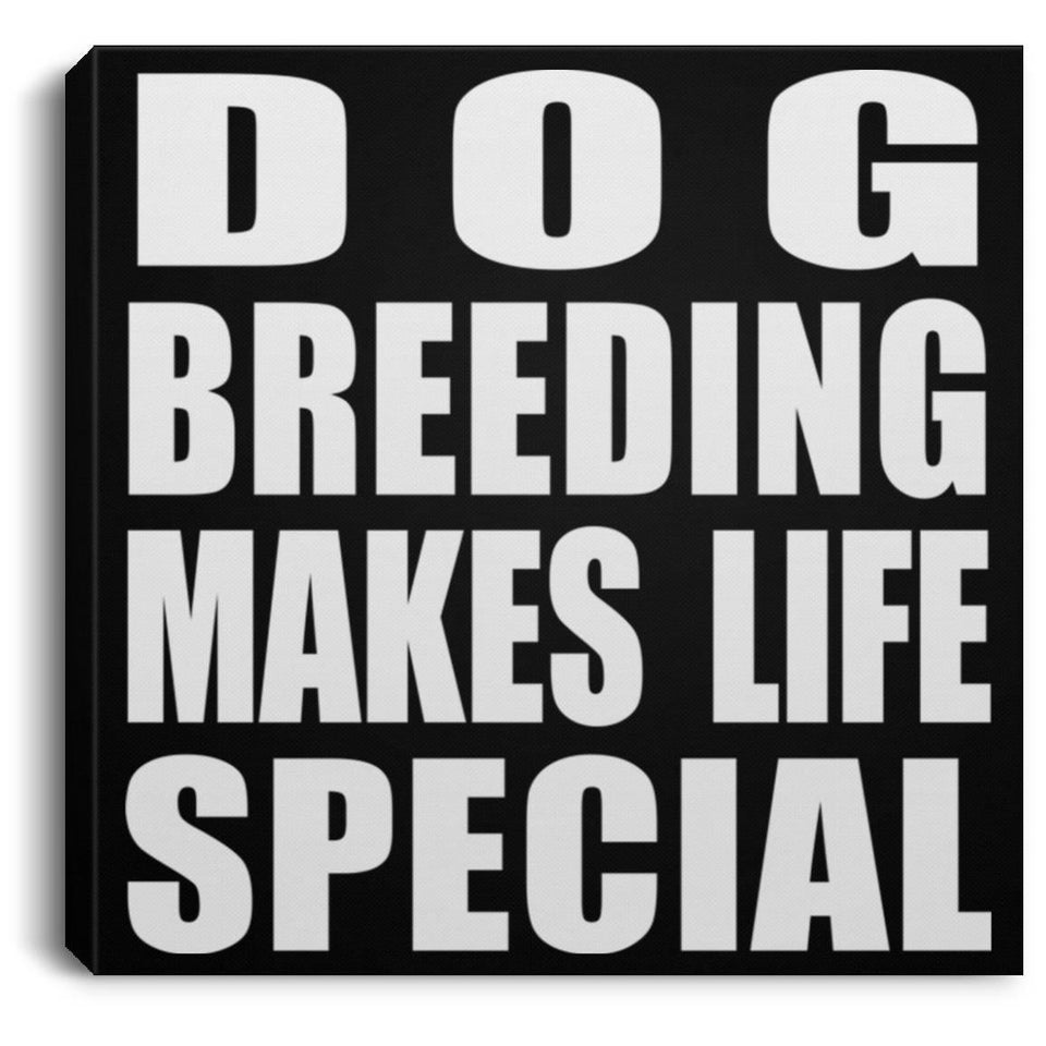 Dog Breeding Makes Life Special - Canvas Square